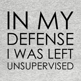 in my defense i was left unsupervised T-Shirt